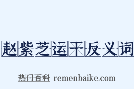 赵紫芝运干反义词是什么意思的图片